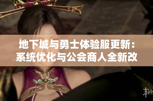 地下城與勇士體驗(yàn)服更新:系統(tǒng)優(yōu)化與公會(huì)商人全新改版 地下城與勇士體驗(yàn)服更新:系統(tǒng)優(yōu)化與公會(huì)商人全新改版