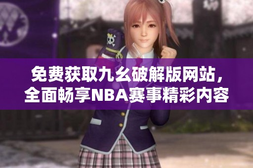 免費獲取九幺破解版網(wǎng)站，全面暢享NBA賽事精彩內(nèi)容