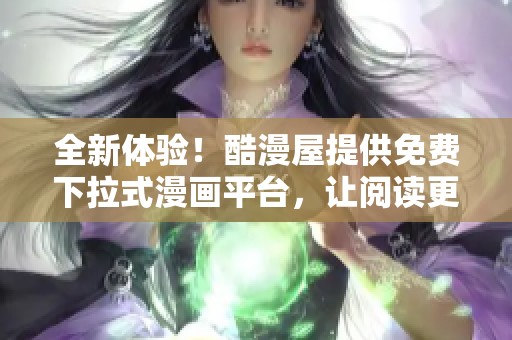 全新體驗！酷漫屋提供免費下拉式漫畫平臺，讓閱讀更輕松