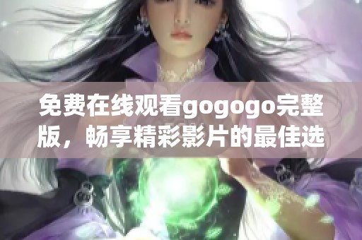 免費(fèi)在線觀看gogogo完整版,暢享精彩影片的最佳選擇 免費(fèi)在線觀看gogogo完整版,暢享精彩影片的最佳選擇