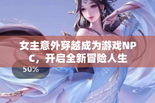 女主意外穿越成為游戲NPC，開啟全新冒險人生