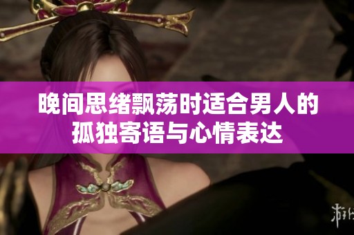 晚間思緒飄蕩時適合男人的孤獨(dú)寄語與心情表達(dá)