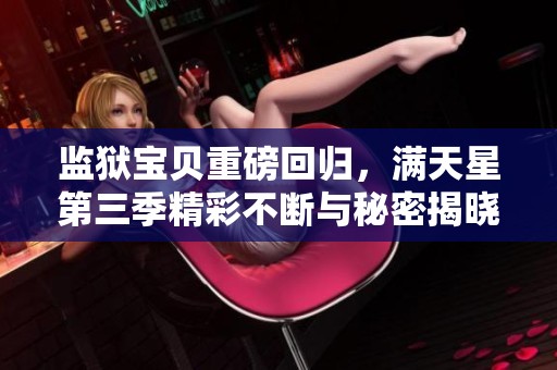 監(jiān)獄寶貝重磅回歸，滿天星第三季精彩不斷與秘密揭曉