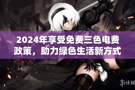 2024年享受免費三色電費政策，助力綠色生活新方式