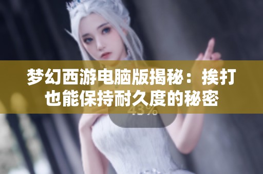 夢幻西游電腦版揭秘：挨打也能保持耐久度的秘密
