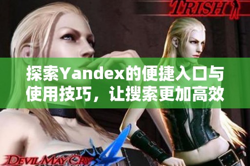 探索Yandex的便捷入口與使用技巧，讓搜索更加高效