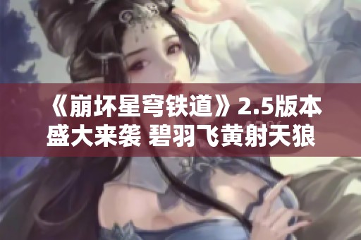 《崩壞星穹鐵道》2.5版本盛大來襲 碧羽飛黃射天狼活動詳情解析
