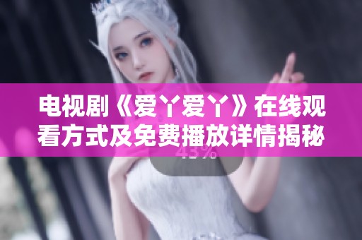 電視劇《愛(ài)丫愛(ài)丫》在線觀看方式及免費(fèi)播放詳情揭秘