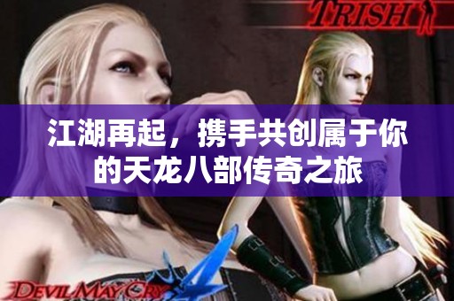 江湖再起，攜手共創(chuàng)屬于你的天龍八部傳奇之旅