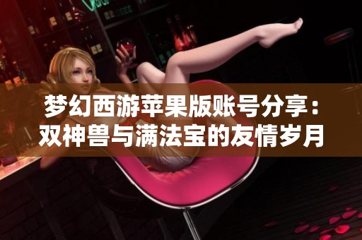 夢幻西游蘋果版賬號分享：雙神獸與滿法寶的友情歲月回憶