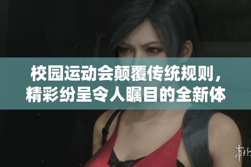 校園運(yùn)動會顛覆傳統(tǒng)規(guī)則，精彩紛呈令人矚目的全新體驗