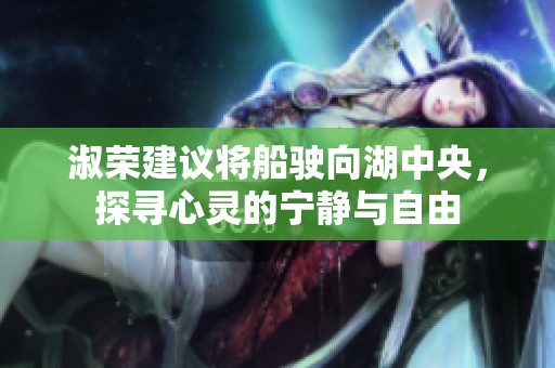淑榮建議將船駛向湖中央，探尋心靈的寧?kù)o與自由