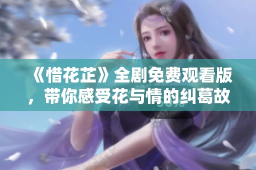 《惜花芷》全劇免費(fèi)觀看版，帶你感受花與情的糾葛故事