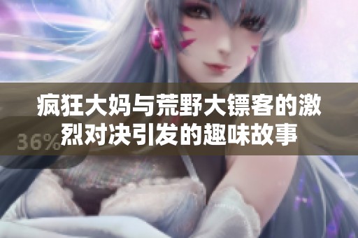 瘋狂大媽與荒野大鏢客的激烈對(duì)決引發(fā)的趣味故事