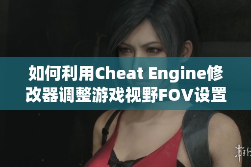 如何利用Cheat Engine修改器調(diào)整游戲視野FOV設(shè)置