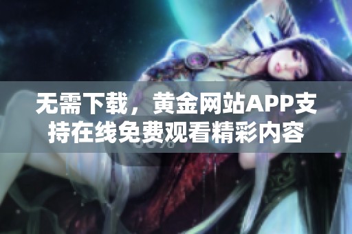 無需下載，黃金網(wǎng)站APP支持在線免費觀看精彩內(nèi)容