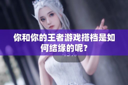 你和你的王者游戲搭檔是如何結(jié)緣的呢？