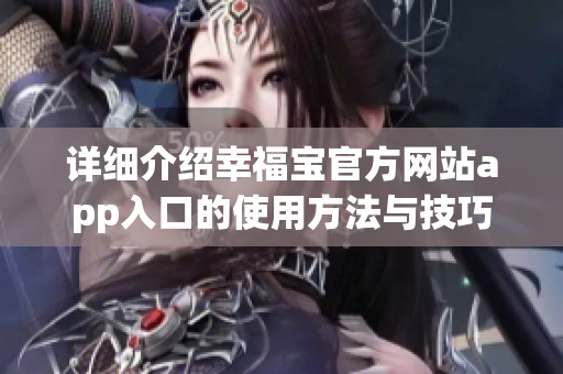 詳細(xì)介紹幸福寶官方網(wǎng)站app入口的使用方法與技巧