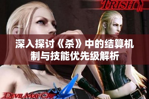 深入探討《殺》中的結(jié)算機制與技能優(yōu)先級解析