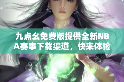 九點(diǎn)幺免費(fèi)版提供全新NBA賽事下載渠道，快來體驗(yàn)吧！