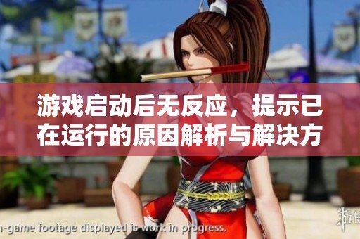 游戲啟動(dòng)后無(wú)反應(yīng)，提示已在運(yùn)行的原因解析與解決方案