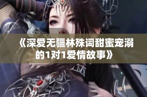 《深愛無疆林殊詞甜蜜寵溺的1對1愛情故事》