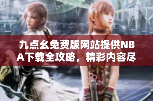 九點(diǎn)幺免費(fèi)版網(wǎng)站提供NBA下載全攻略，精彩內(nèi)容盡在掌握
