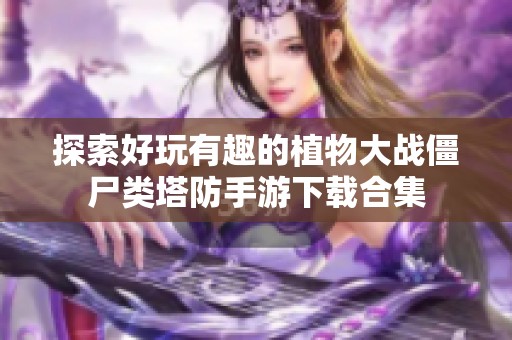 探索好玩有趣的植物大戰(zhàn)僵尸類塔防手游下載合集