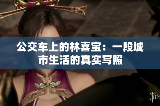 公交車上的林喜寶：一段城市生活的真實(shí)寫照