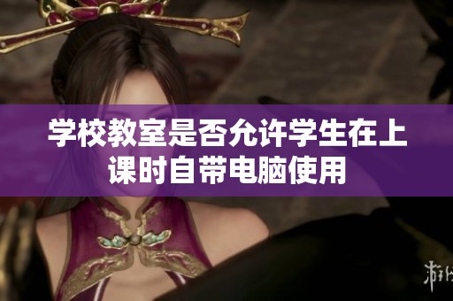 學(xué)校教室是否允許學(xué)生在上課時(shí)自帶電腦使用