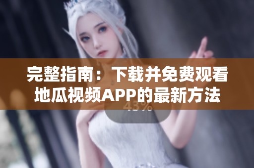 完整指南：下載并免費(fèi)觀看地瓜視頻APP的最新方法