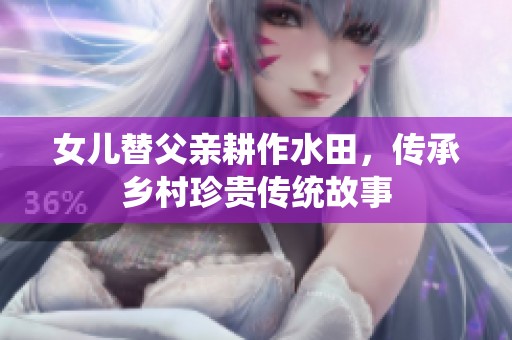 女兒替父親耕作水田，傳承鄉(xiāng)村珍貴傳統(tǒng)故事