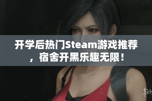 開學后熱門Steam游戲推薦，宿舍開黑樂趣無限！