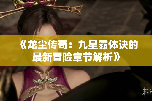 《龍塵傳奇：九星霸體訣的最新冒險章節(jié)解析》