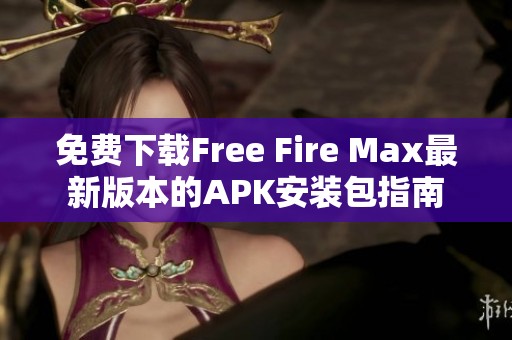 免費下載Free Fire Max最新版本的APK安裝包指南