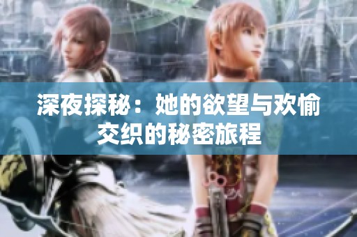 深夜探秘：她的欲望與歡愉交織的秘密旅程