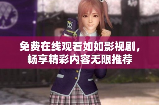 免費在線觀看如如影視劇，暢享精彩內(nèi)容無限推薦