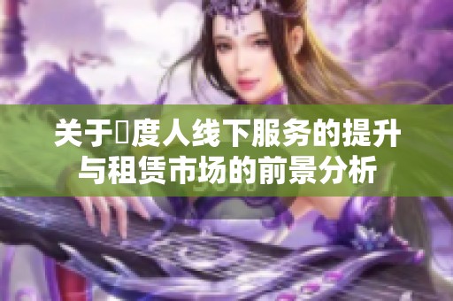 關于卬度人線下服務的提升與租賃市場的前景分析