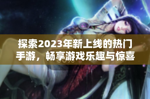 探索2023年新上線的熱門手游，暢享游戲樂趣與驚喜