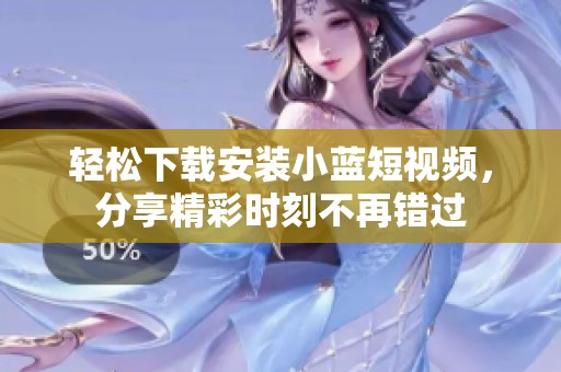 輕松下載安裝小藍(lán)短視頻，分享精彩時刻不再錯過