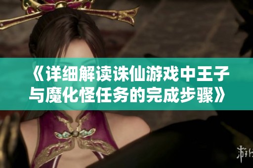 《詳細(xì)解讀誅仙游戲中王子與魔化怪任務(wù)的完成步驟》