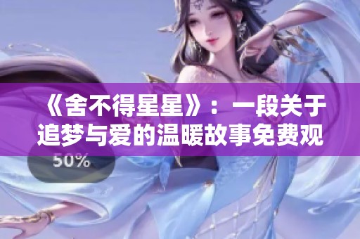 《舍不得星星》：一段關(guān)于追夢與愛的溫暖故事免費(fèi)觀賞