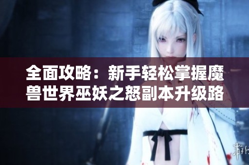 全面攻略：新手輕松掌握魔獸世界巫妖之怒副本升級(jí)路徑至80級(jí)