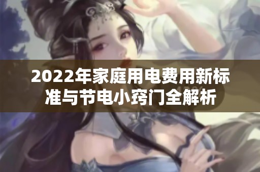 2022年家庭用電費(fèi)用新標(biāo)準(zhǔn)與節(jié)電小竅門全解析 2022年家庭用電費(fèi)用新標(biāo)準(zhǔn)與節(jié)電小竅門全解析