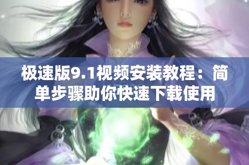 極速版9.1視頻安裝教程:簡(jiǎn)單步驟助你快速下載使用 極速版9.1視頻安裝教程:簡(jiǎn)單步驟助你快速下載使用
