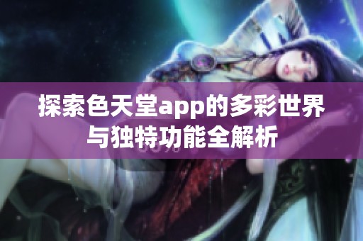 探索色天堂app的多彩世界與獨特功能全解析