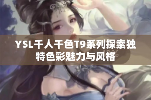 YSL千人千色T9系列探索獨特色彩魅力與風格