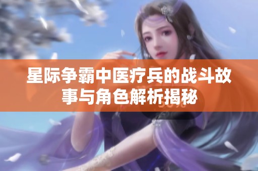 星際爭霸中醫(yī)療兵的戰(zhàn)斗故事與角色解析揭秘