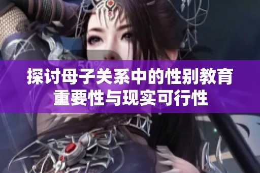 探討母子關(guān)系中的性別教育重要性與現(xiàn)實(shí)可行性