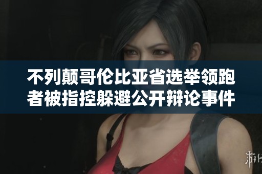 不列顛哥倫比亞省選舉領(lǐng)跑者被指控躲避公開辯論事件引發(fā)關(guān)注